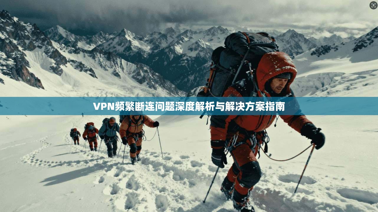 VPN频繁断连问题深度解析与解决方案指南