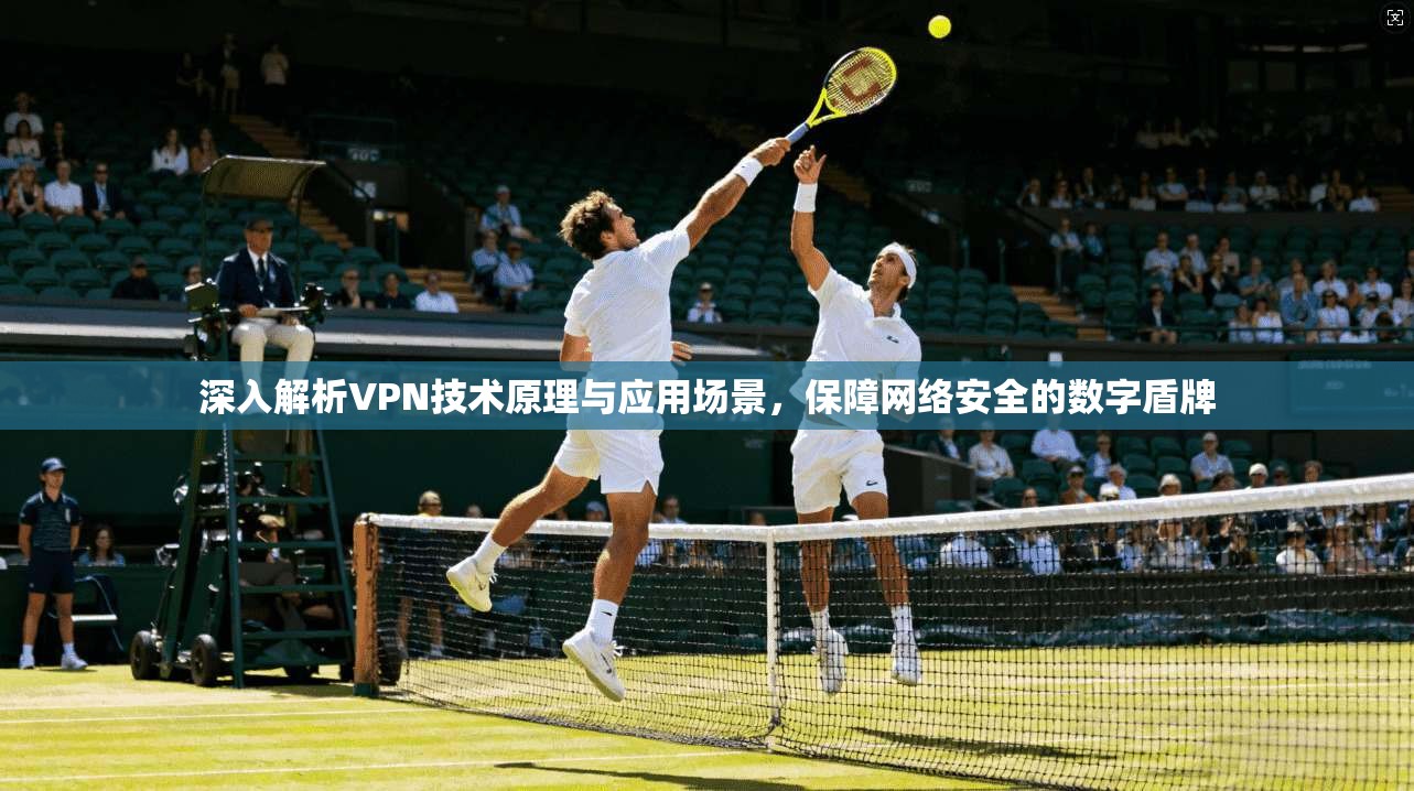 深入解析VPN技术原理与应用场景，保障网络安全的数字盾牌