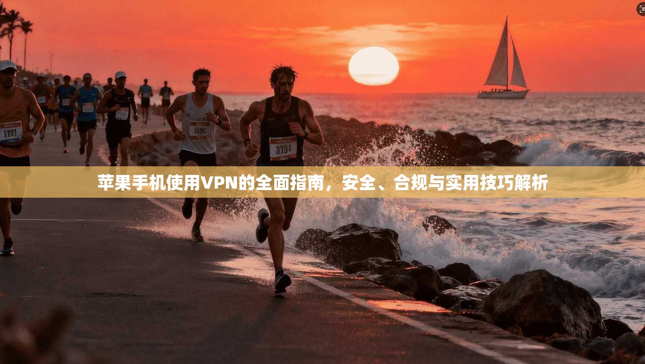 苹果手机使用VPN的全面指南，安全、合规与实用技巧解析