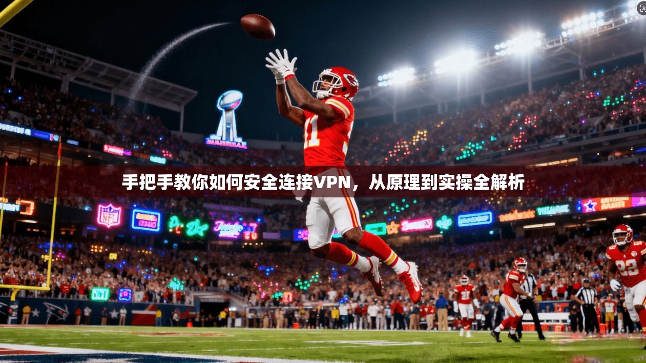 手把手教你如何安全连接VPN，从原理到实操全解析