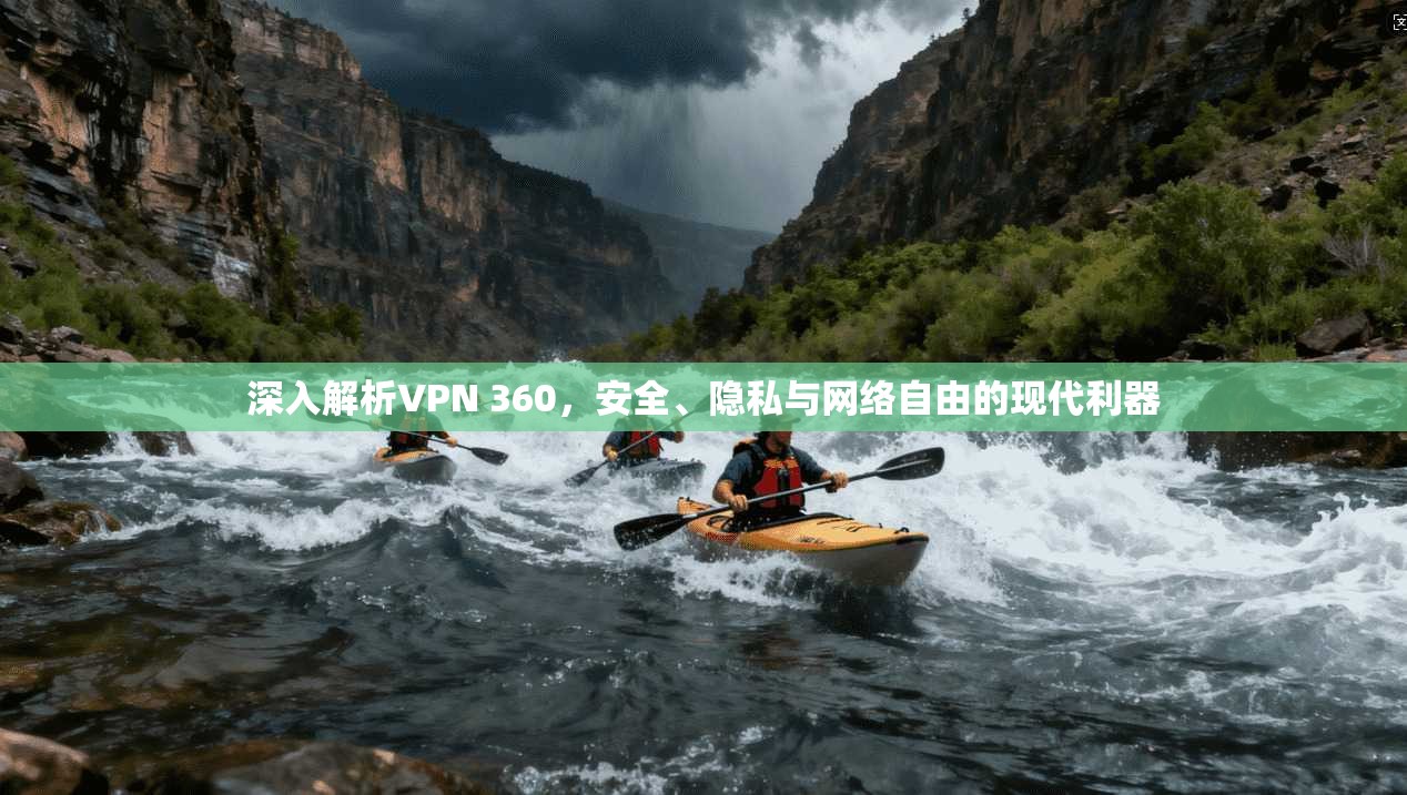 深入解析VPN 360，安全、隐私与网络自由的现代利器