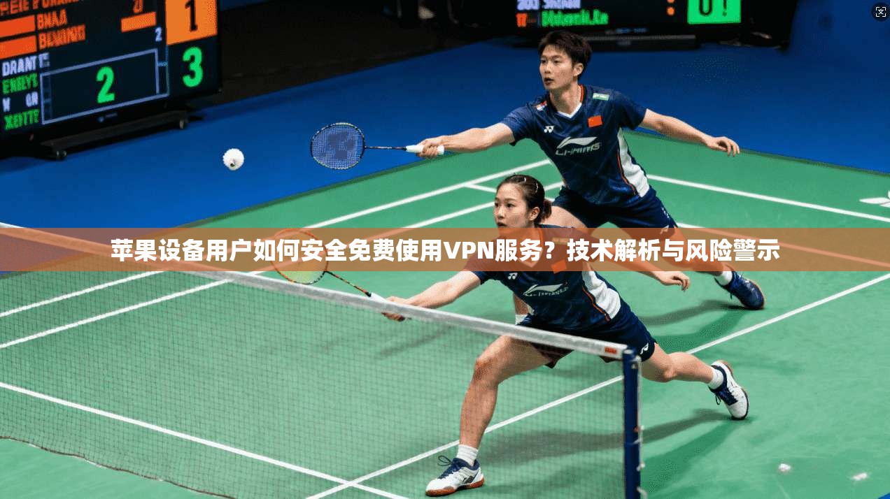 苹果设备用户如何安全免费使用VPN服务？技术解析与风险警示