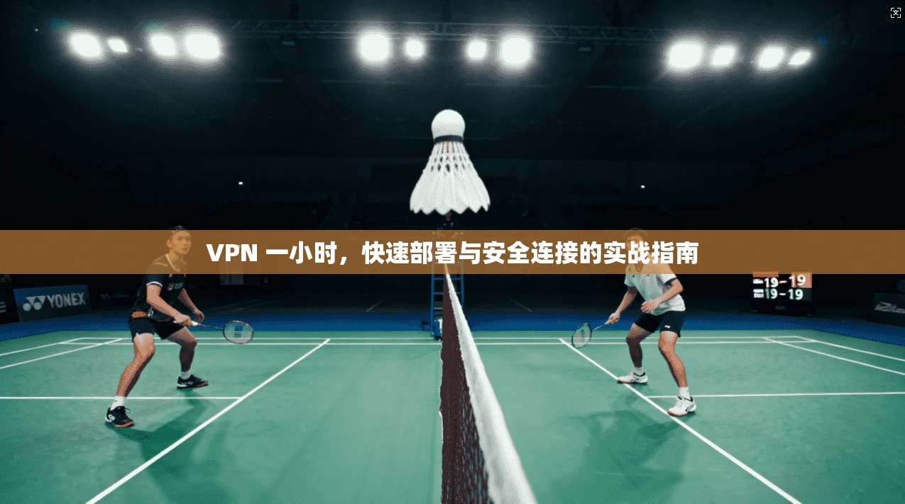 VPN 一小时，快速部署与安全连接的实战指南