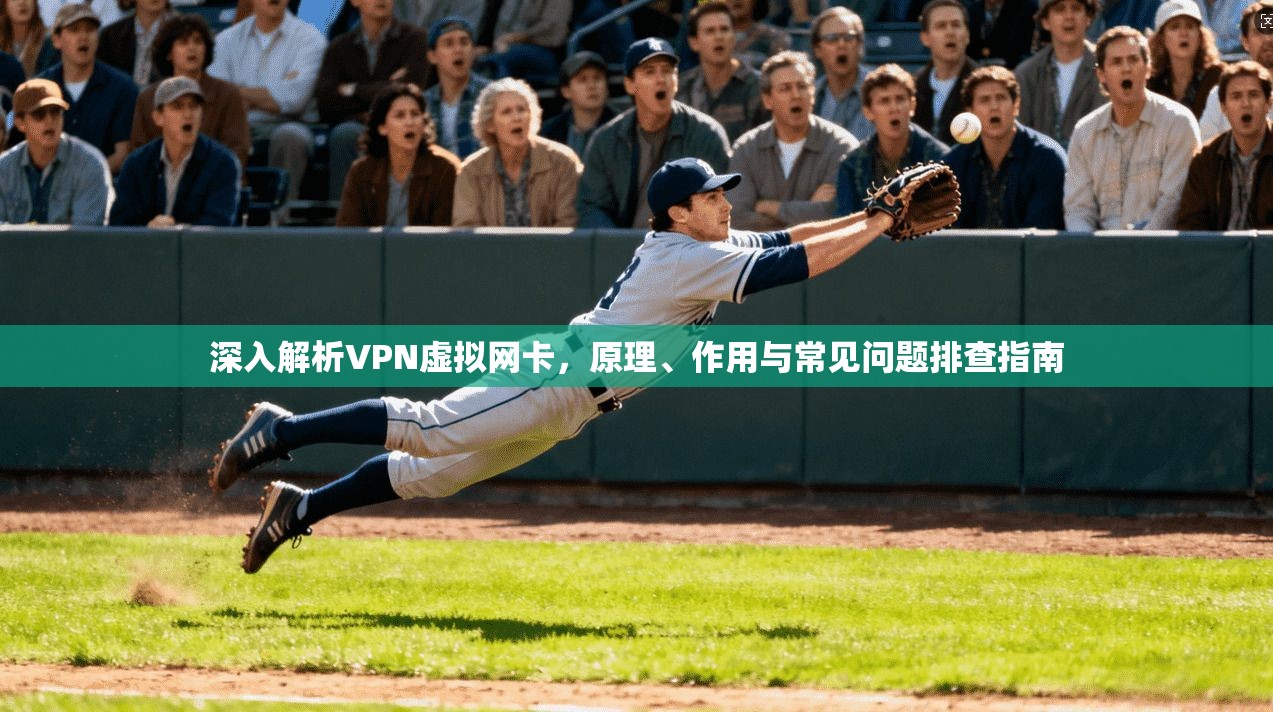 深入解析VPN虚拟网卡，原理、作用与常见问题排查指南