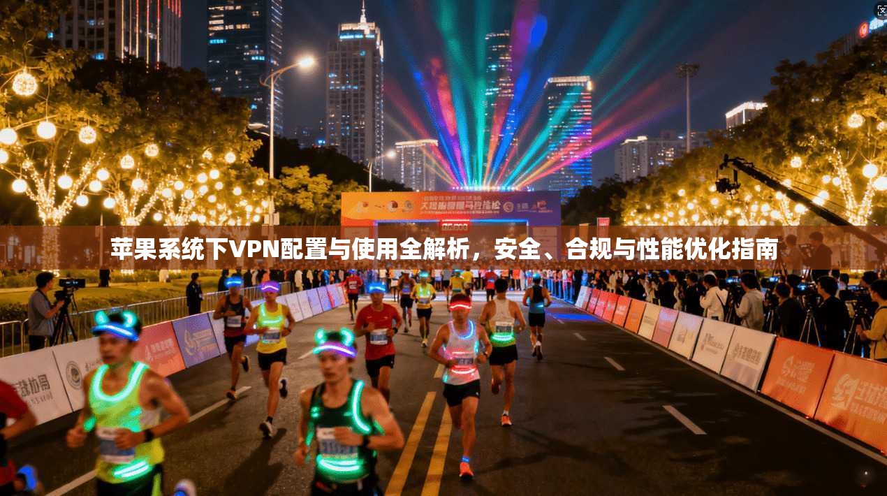 苹果系统下VPN配置与使用全解析，安全、合规与性能优化指南