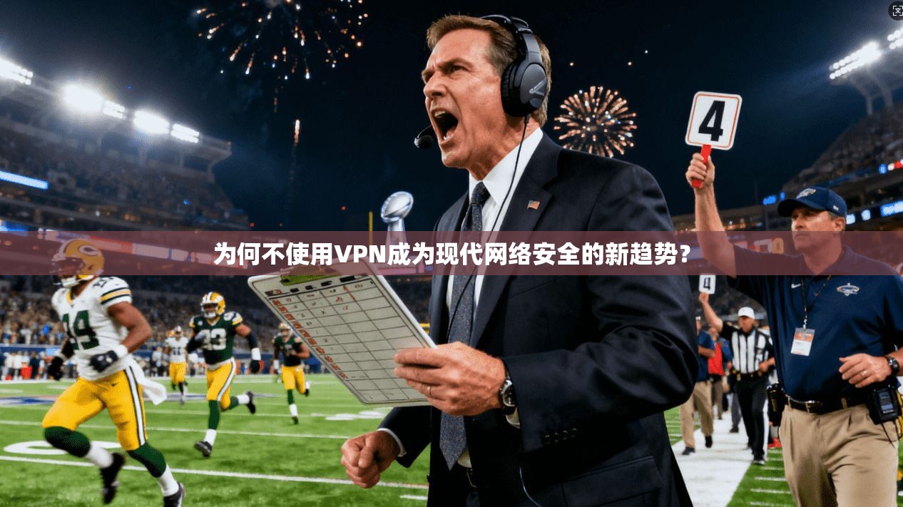 为何不使用VPN成为现代网络安全的新趋势？