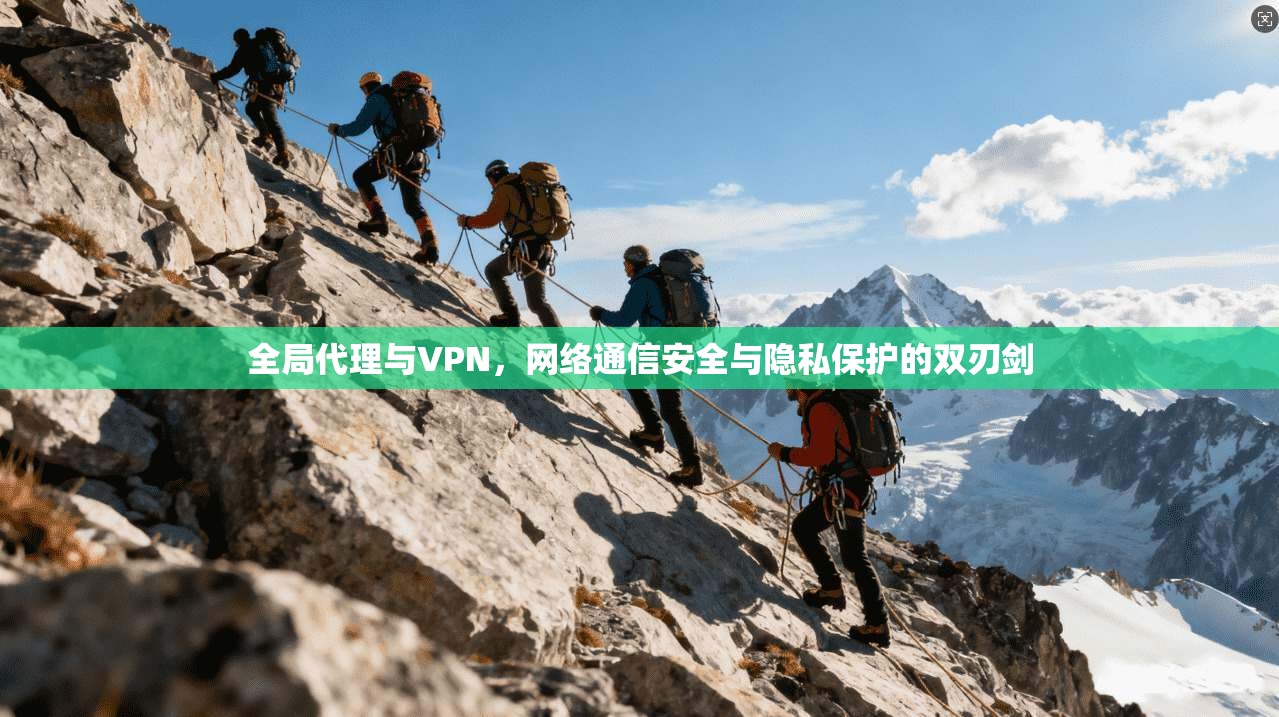 全局代理与VPN，网络通信安全与隐私保护的双刃剑