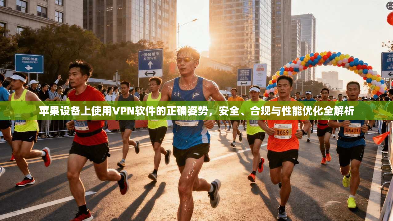 苹果设备上使用VPN软件的正确姿势，安全、合规与性能优化全解析