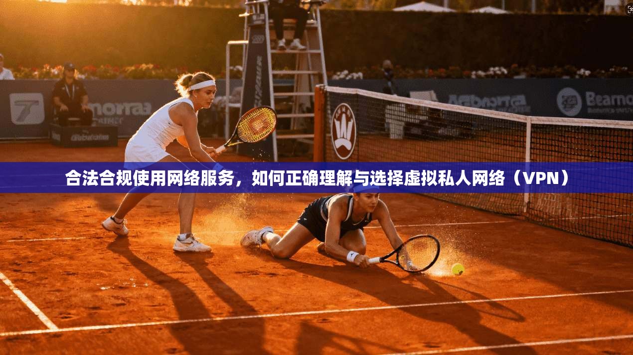合法合规使用网络服务，如何正确理解与选择虚拟私人网络（VPN）