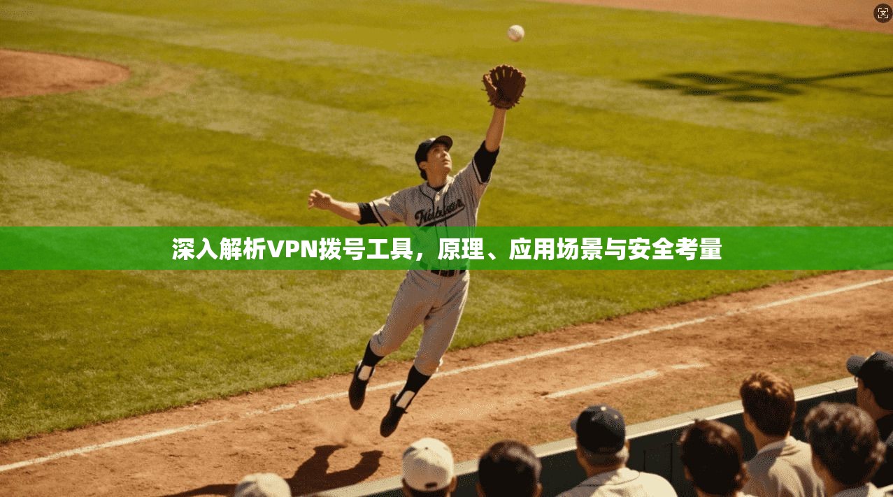深入解析VPN拨号工具，原理、应用场景与安全考量