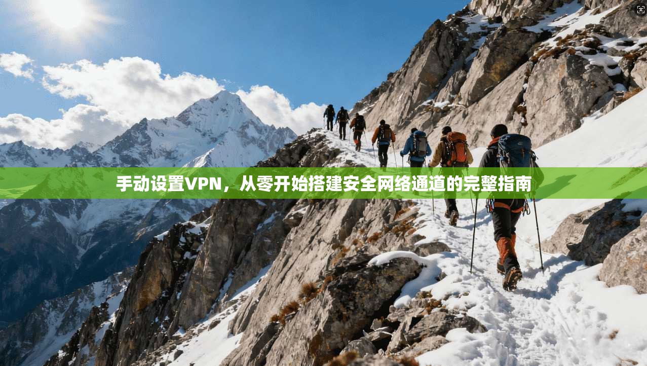 手动设置VPN，从零开始搭建安全网络通道的完整指南