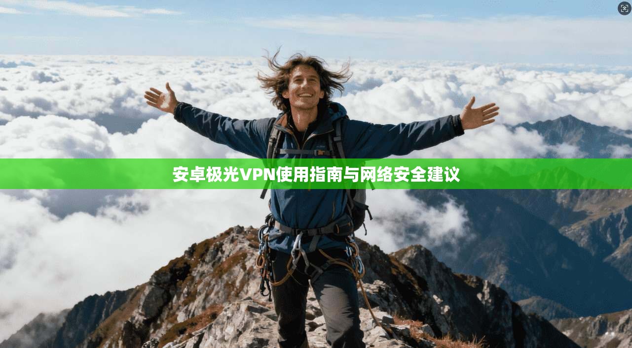 安卓极光VPN使用指南与网络安全建议