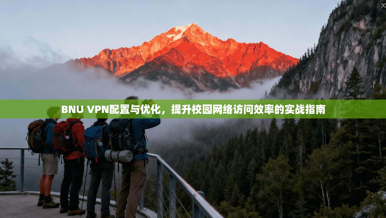 BNU VPN配置与优化，提升校园网络访问效率的实战指南