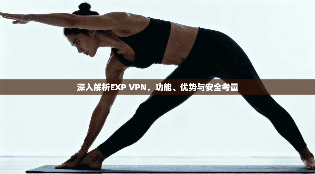 深入解析EXP VPN，功能、优势与安全考量