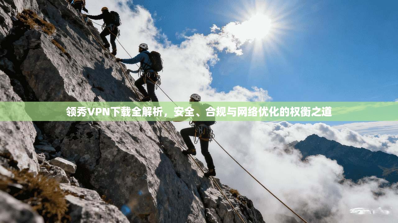 领秀VPN下载全解析，安全、合规与网络优化的权衡之道