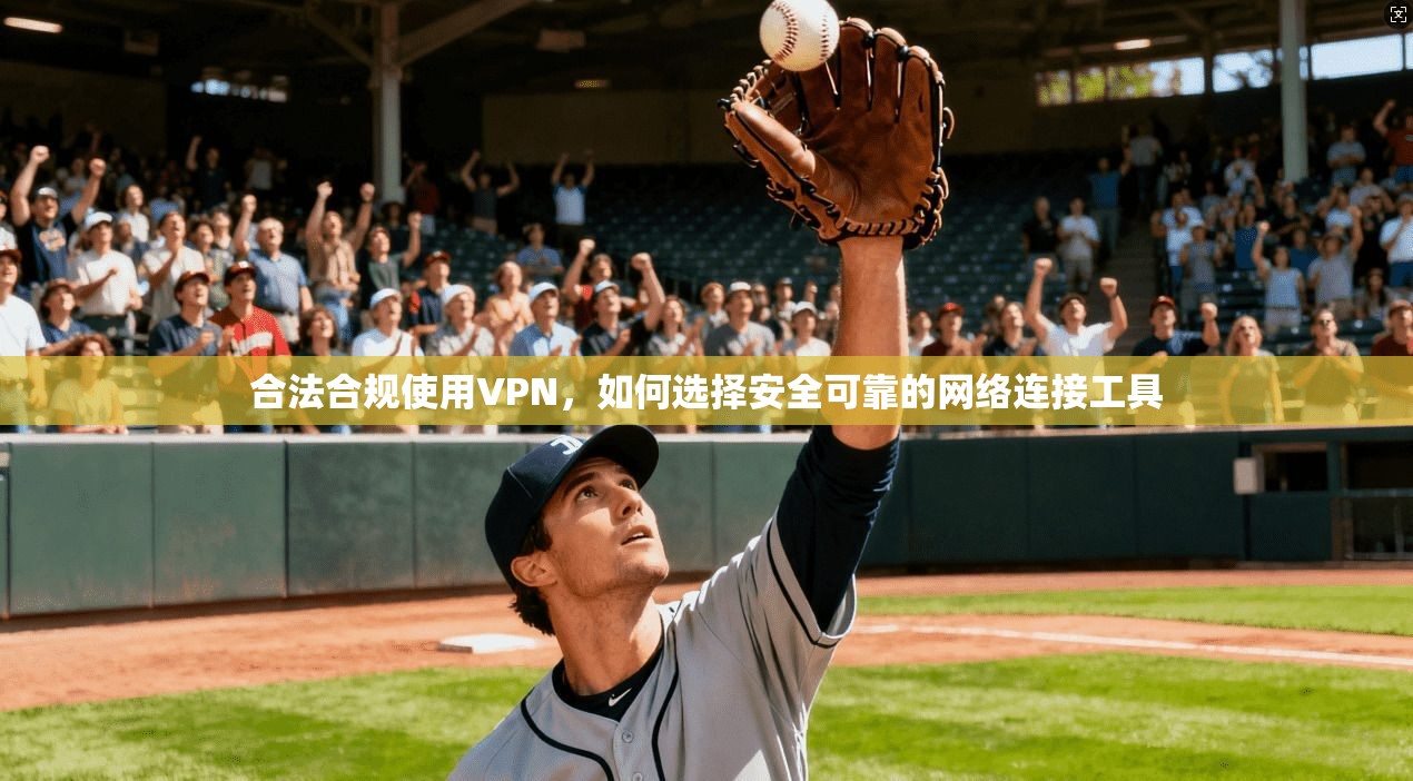 合法合规使用VPN，如何选择安全可靠的网络连接工具