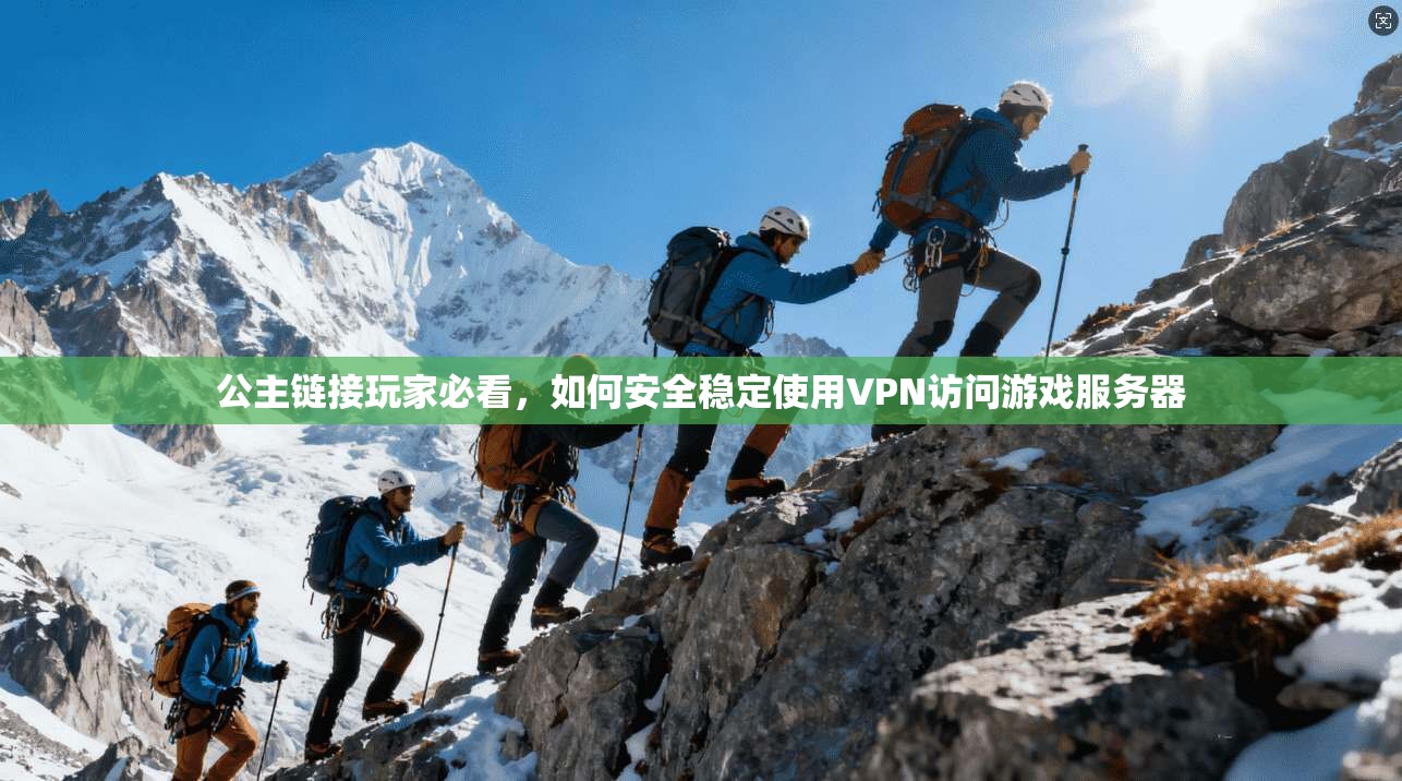 公主链接玩家必看,如何安全稳定使用VPN访问游戏服务器