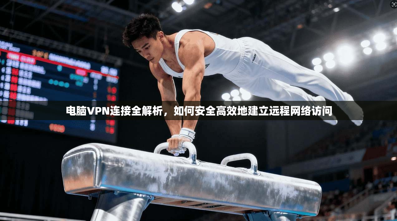 电脑VPN连接全解析，如何安全高效地建立远程网络访问