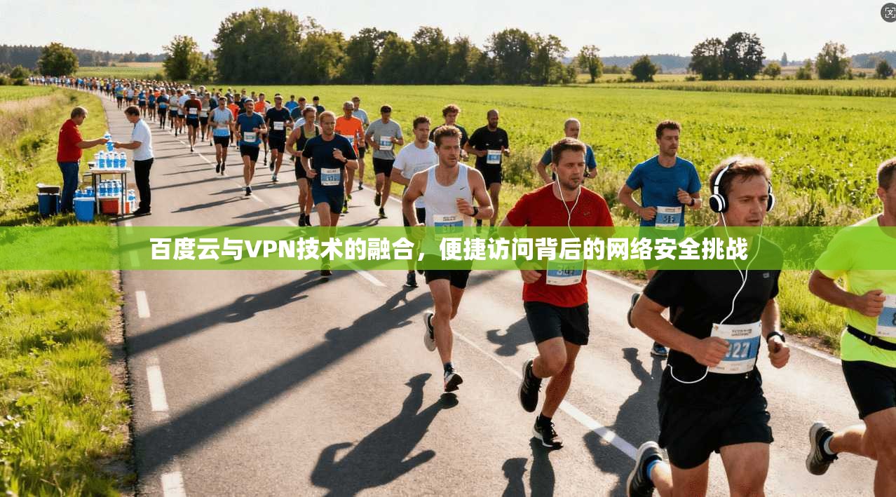 百度云与VPN技术的融合,便捷访问背后的网络安全挑战