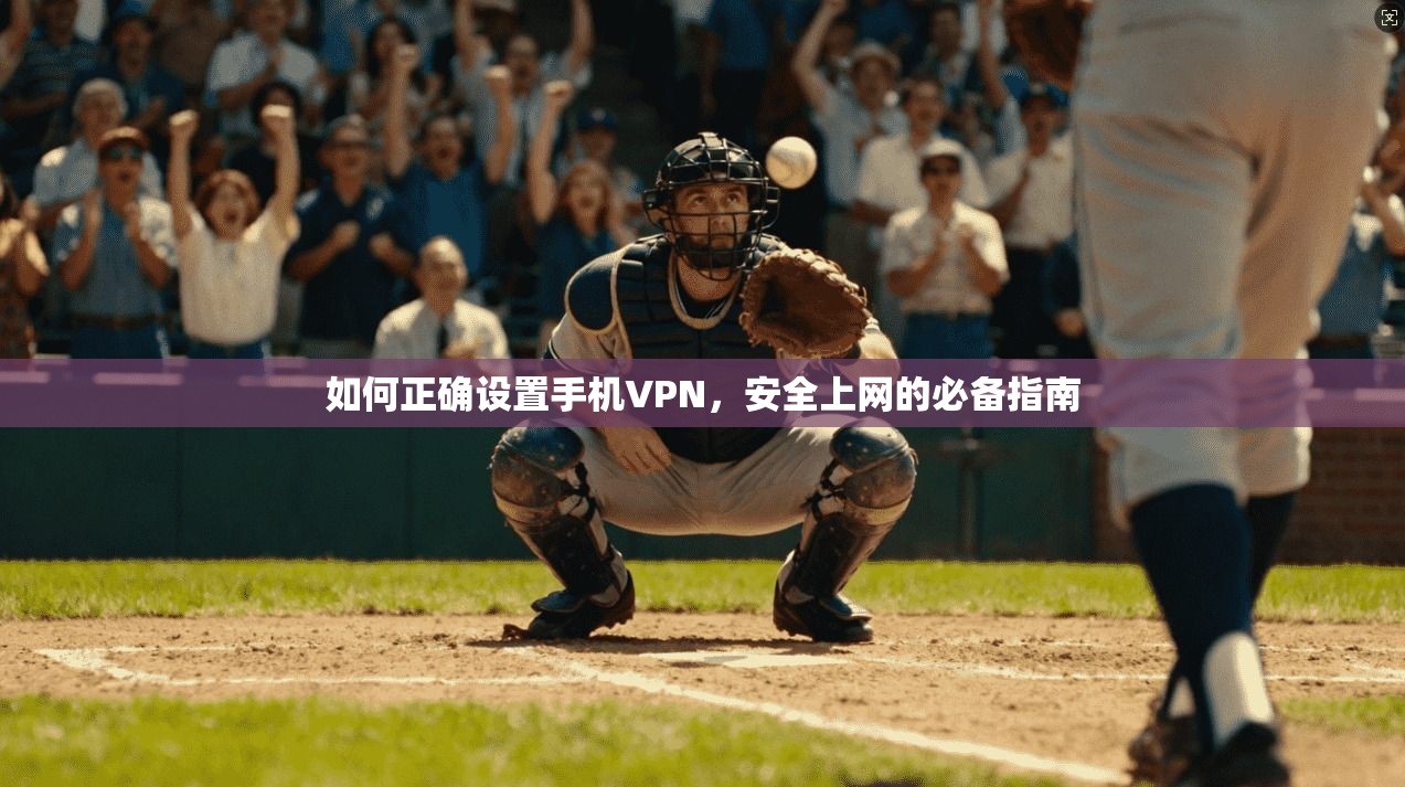 如何正确设置手机VPN，安全上网的必备指南