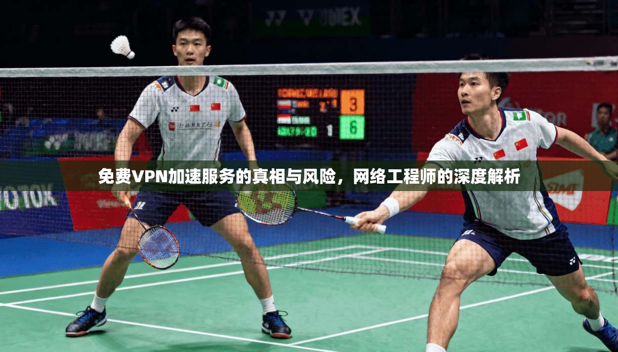 免费VPN加速服务的真相与风险，网络工程师的深度解析