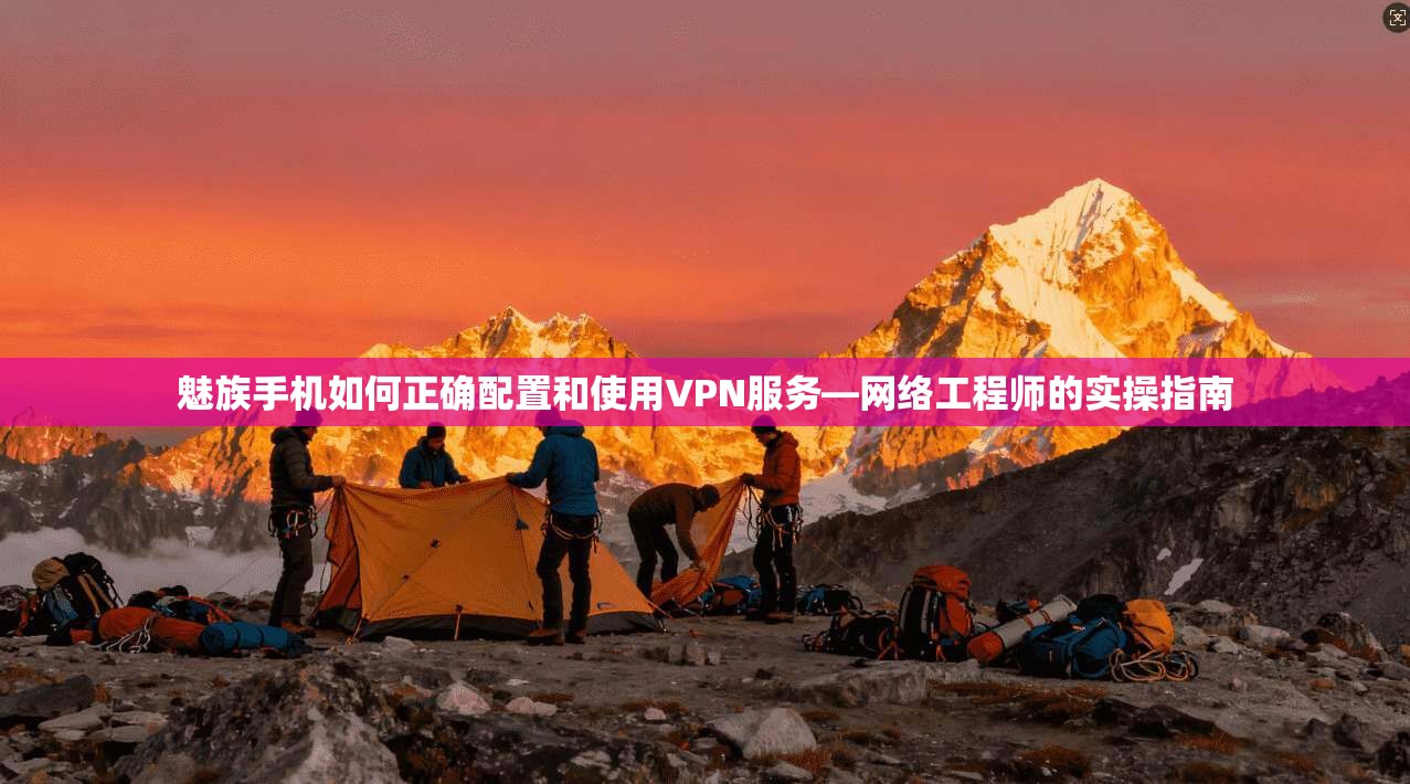 魅族手机如何正确配置和使用VPN服务—网络工程师的实操指南