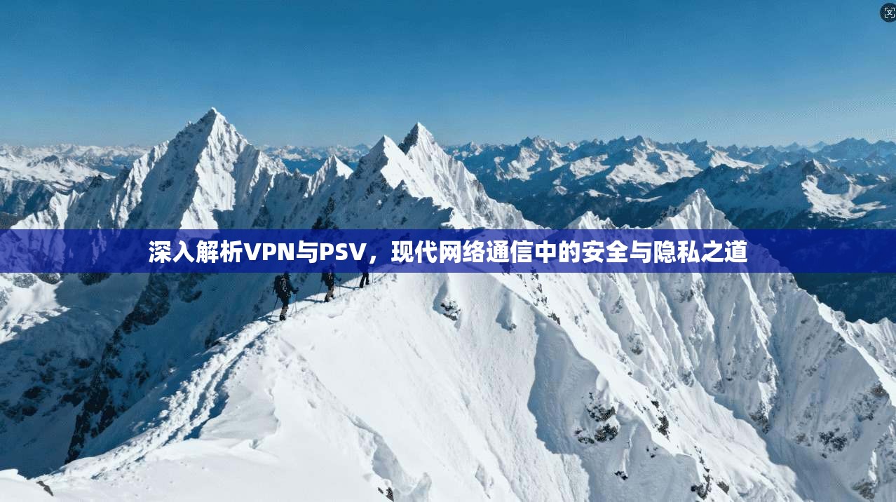 深入解析VPN与PSV，现代网络通信中的安全与隐私之道