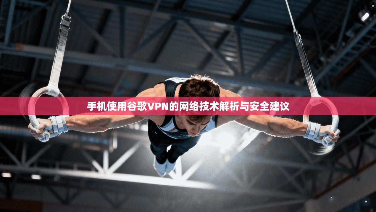 手机使用谷歌VPN的网络技术解析与安全建议