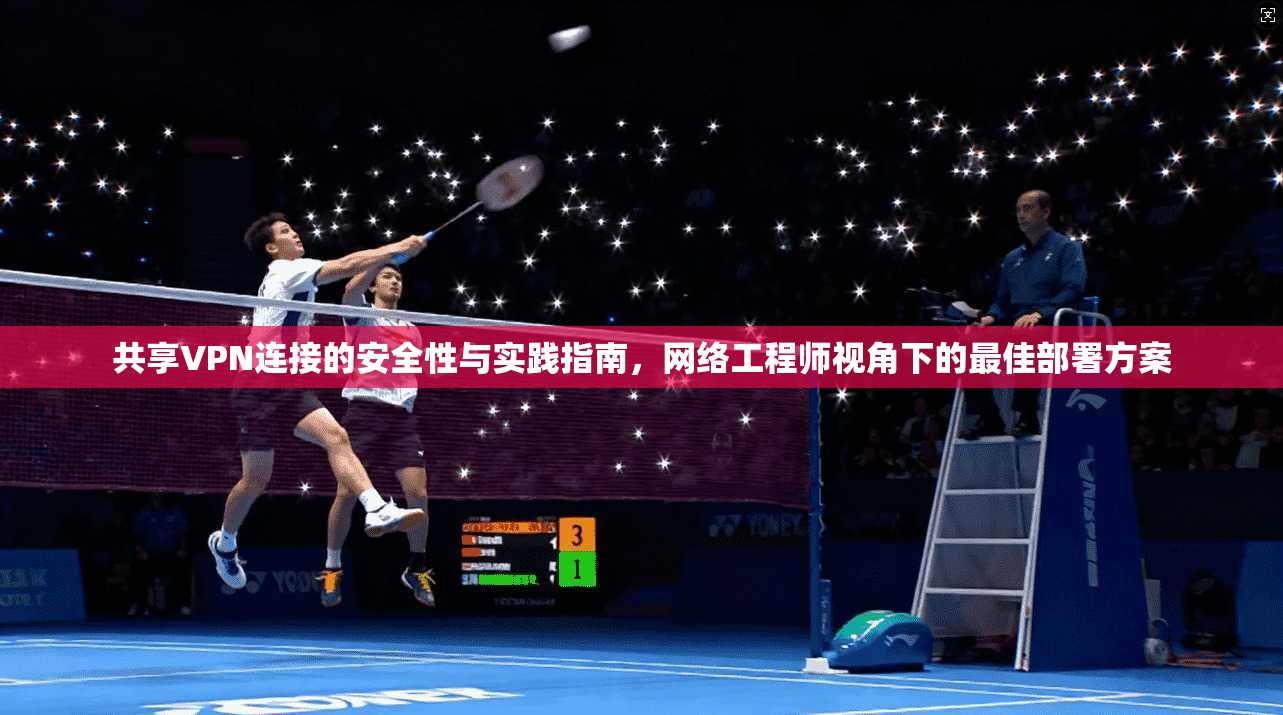 共享VPN连接的安全性与实践指南，网络工程师视角下的最佳部署方案