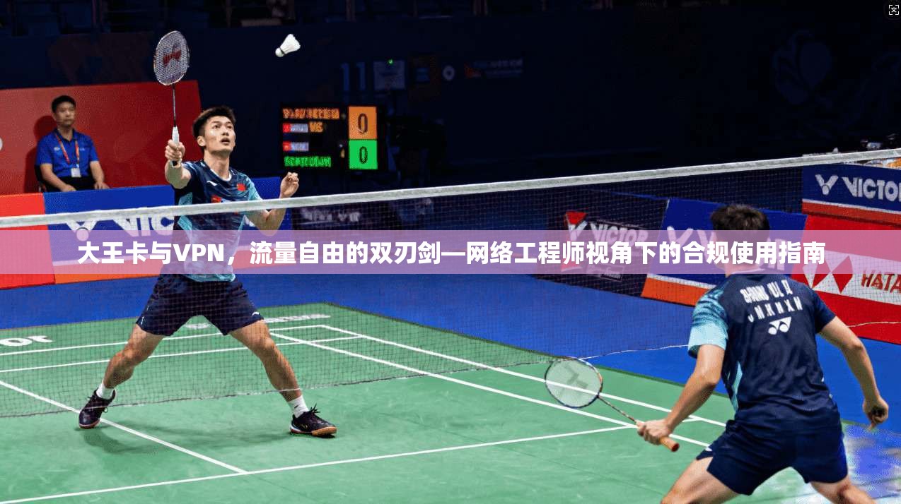 大王卡与VPN，流量自由的双刃剑—网络工程师视角下的合规使用指南