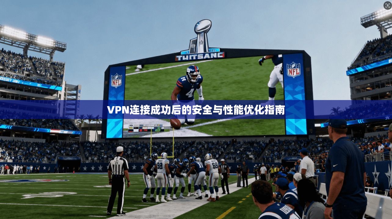 VPN连接成功后的安全与性能优化指南