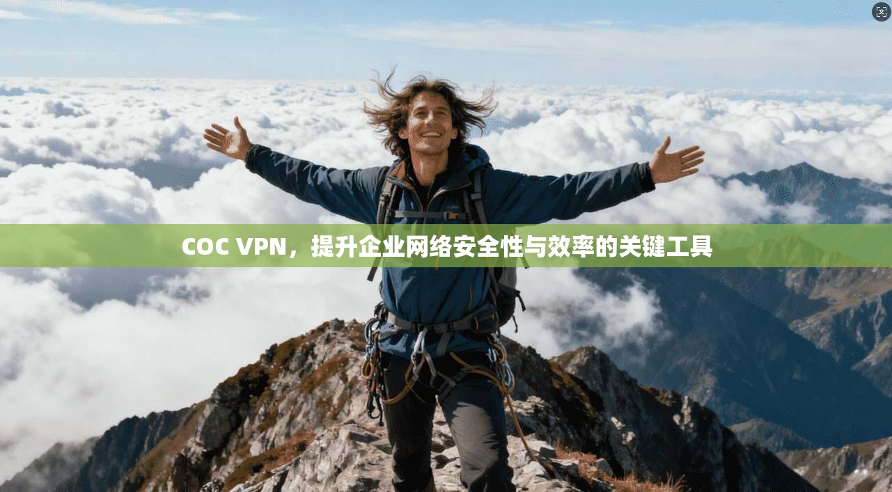 COC VPN，提升企业网络安全性与效率的关键工具