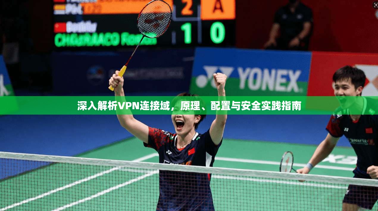 深入解析VPN连接域,原理、配置与安全实践指南