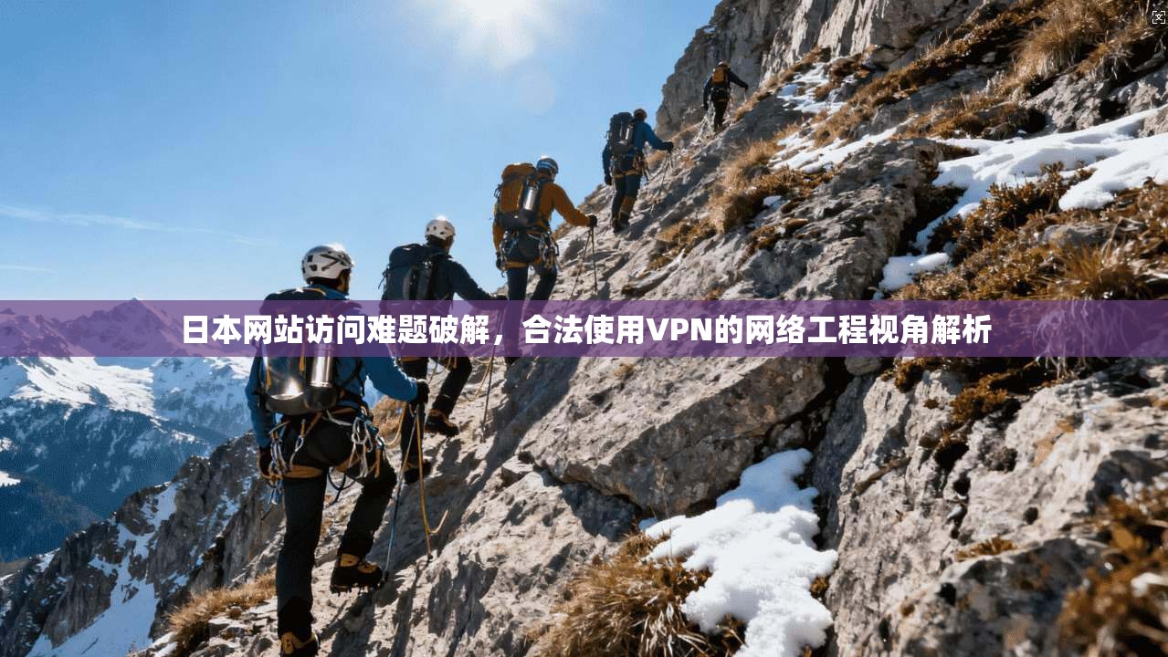 日本网站访问难题破解，合法使用VPN的网络工程视角解析