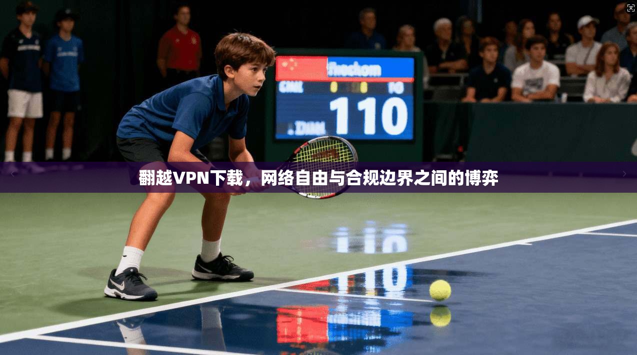 翻越VPN下载,网络自由与合规边界之间的博弈