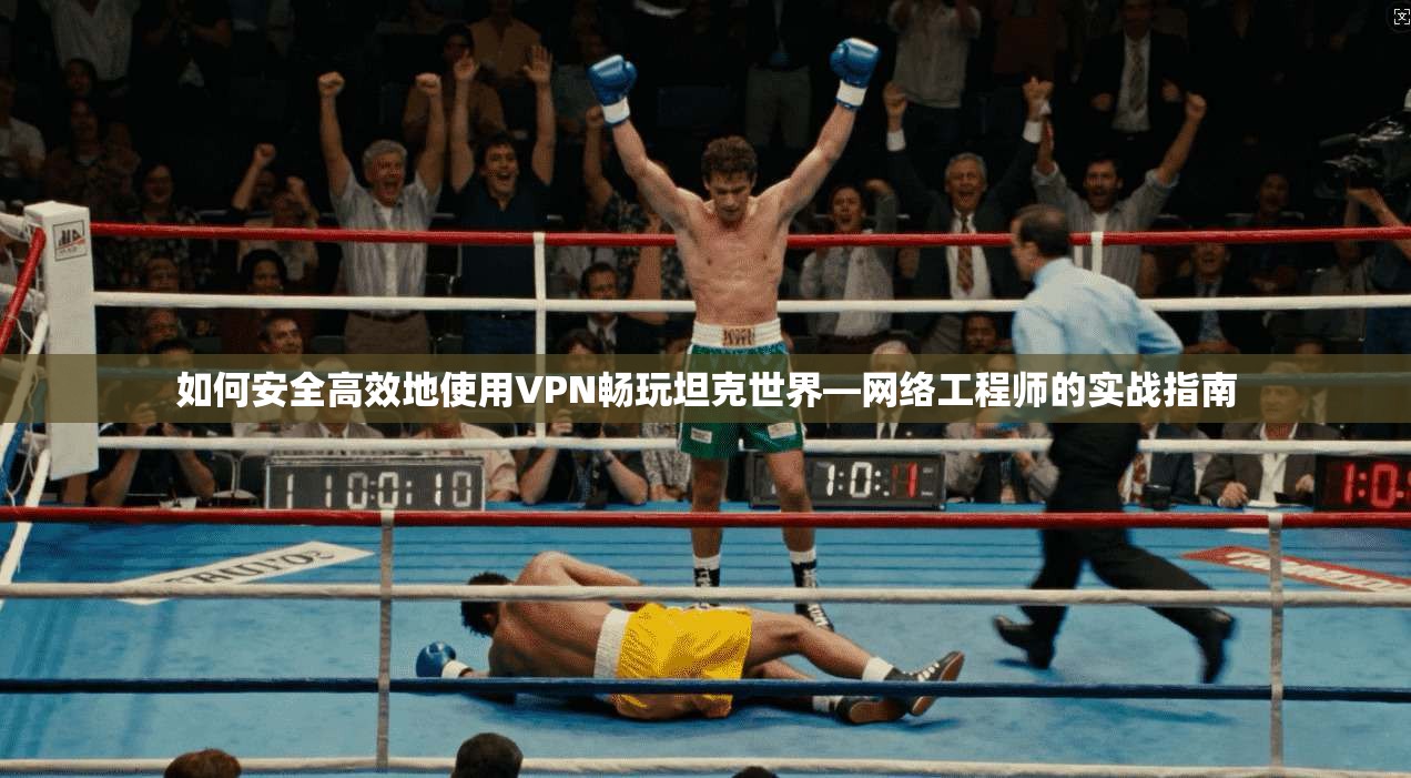 如何安全高效地使用VPN畅玩坦克世界—网络工程师的实战指南