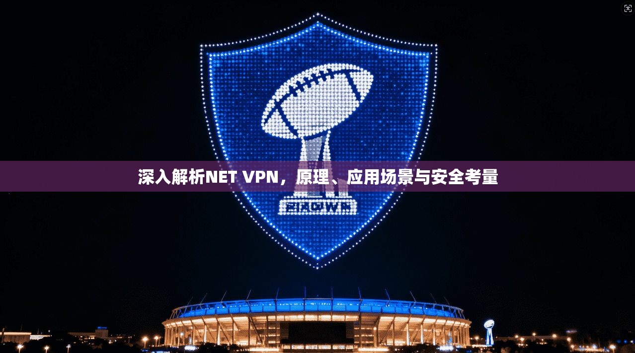 深入解析NET VPN，原理、应用场景与安全考量