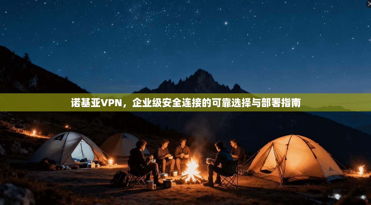 诺基亚VPN,企业级安全连接的可靠选择与部署指南