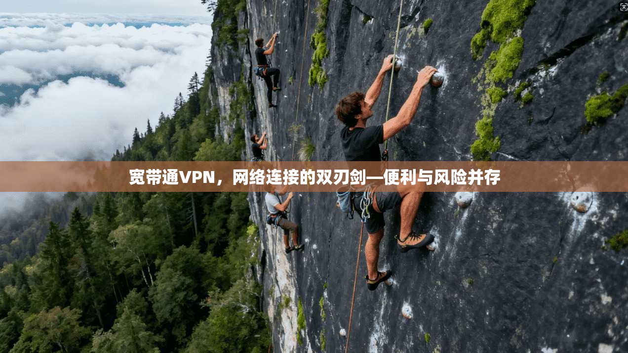 宽带通VPN,网络连接的双刃剑—便利与风险并存