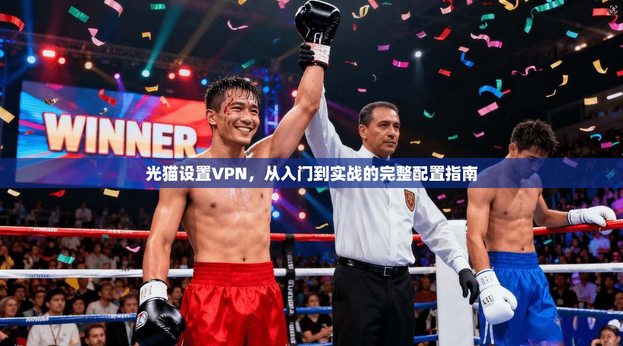 光猫设置VPN,从入门到实战的完整配置指南