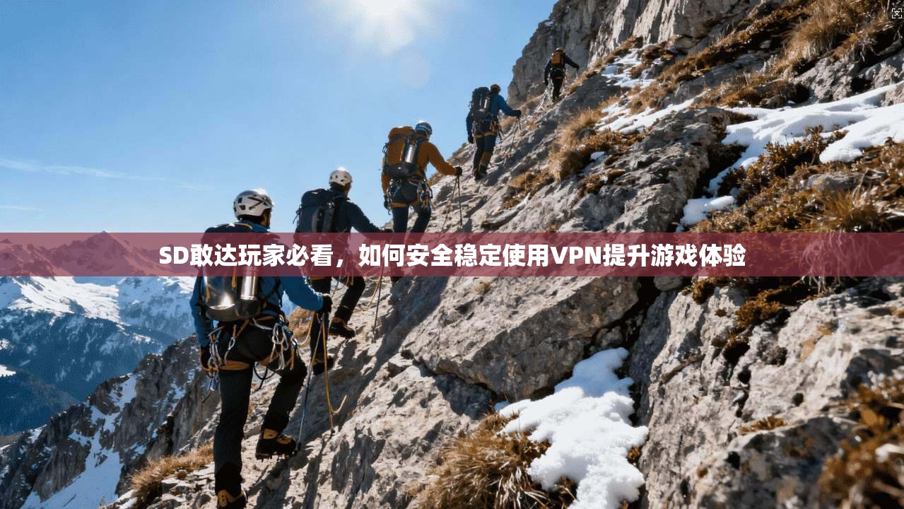 SD敢达玩家必看，如何安全稳定使用VPN提升游戏体验