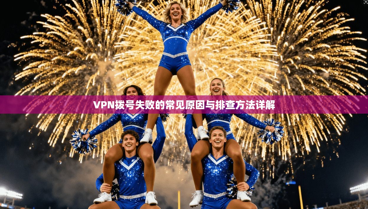 VPN拨号失败的常见原因与排查方法详解