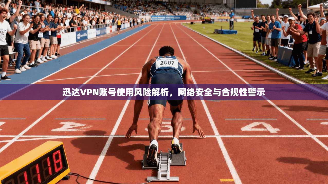 迅达VPN账号使用风险解析，网络安全与合规性警示