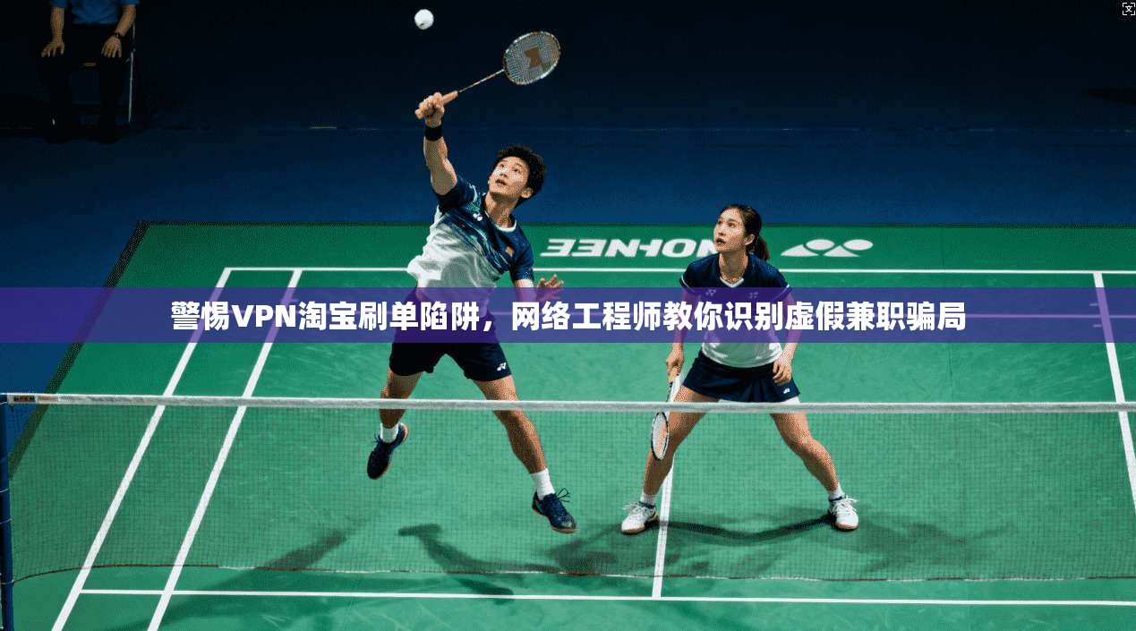 警惕VPN淘宝刷单陷阱，网络工程师教你识别虚假兼职骗局