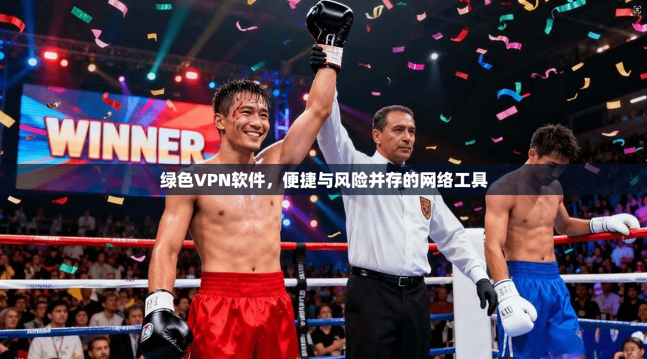 绿色VPN软件，便捷与风险并存的网络工具