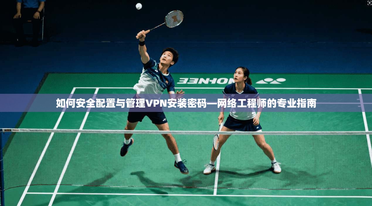 如何安全配置与管理VPN安装密码—网络工程师的专业指南