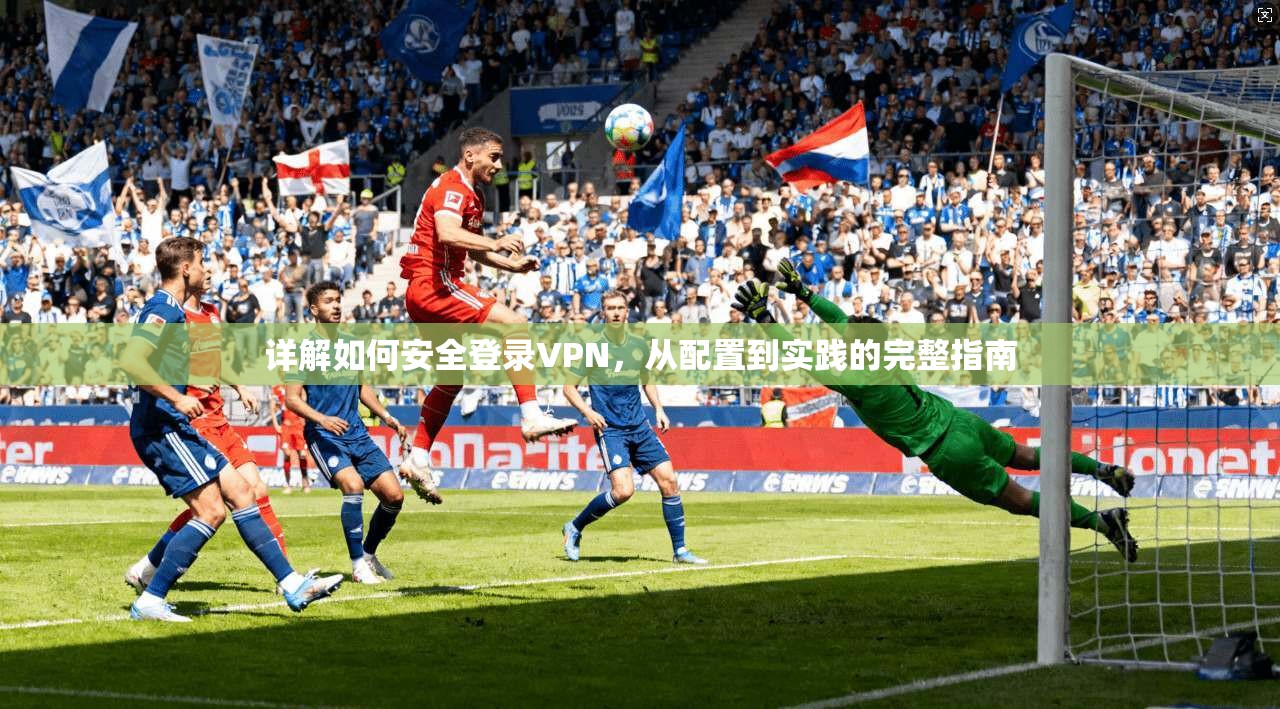 详解如何安全登录VPN,从配置到实践的完整指南