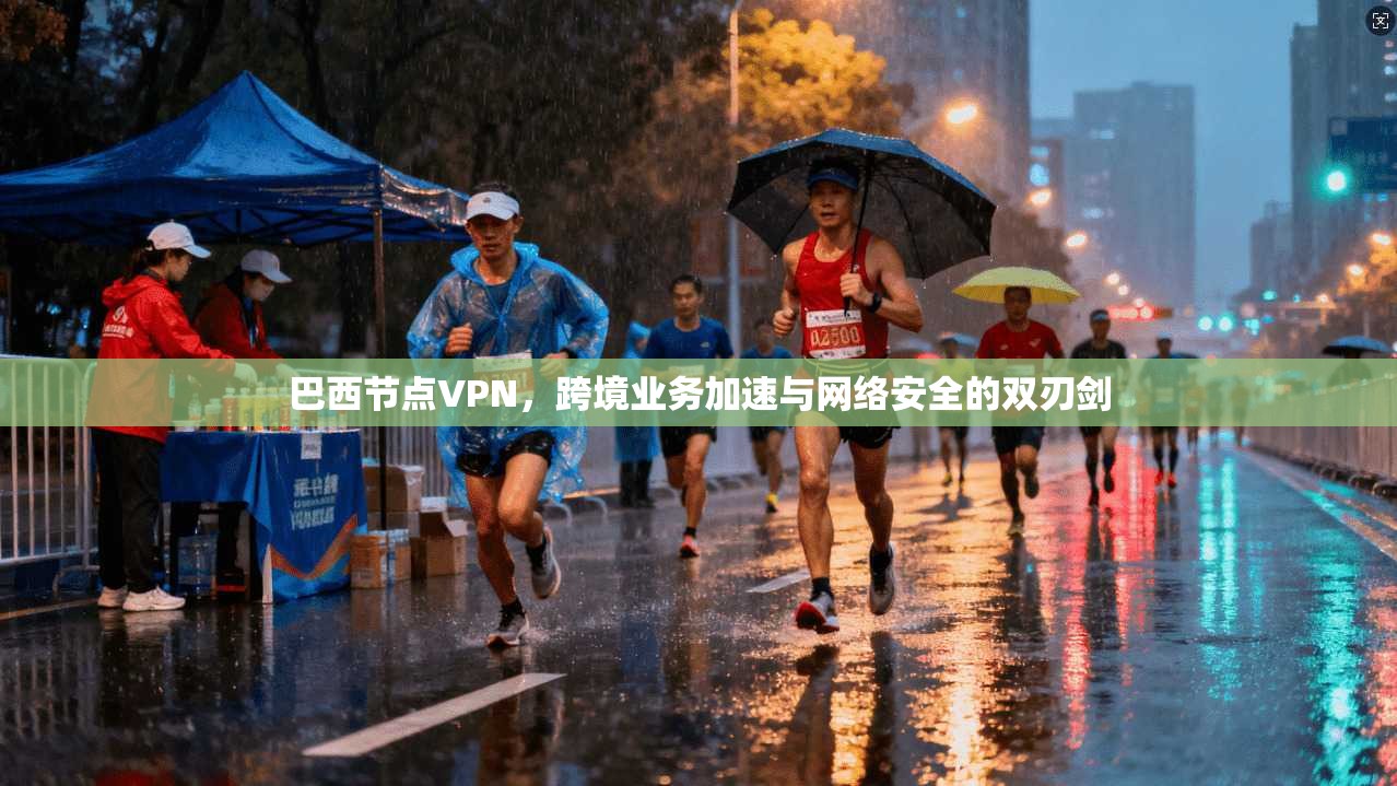 巴西节点VPN,跨境业务加速与网络安全的双刃剑