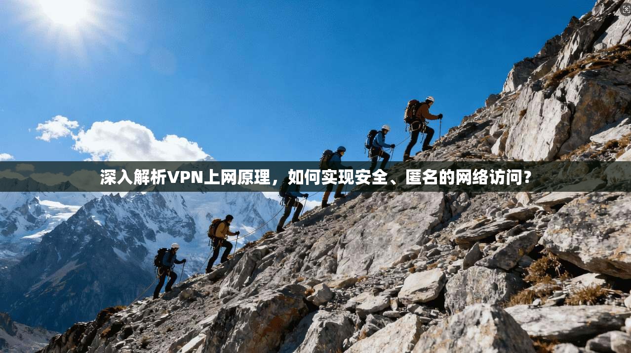 深入解析VPN上网原理，如何实现安全、匿名的网络访问？