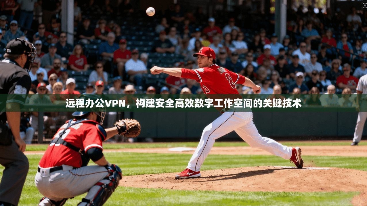 远程办公VPN，构建安全高效数字工作空间的关键技术